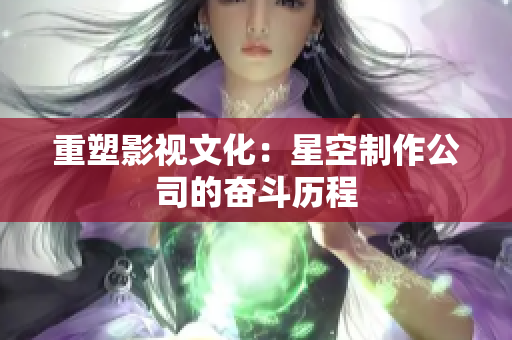 重塑影视文化：星空制作公司的奋斗历程