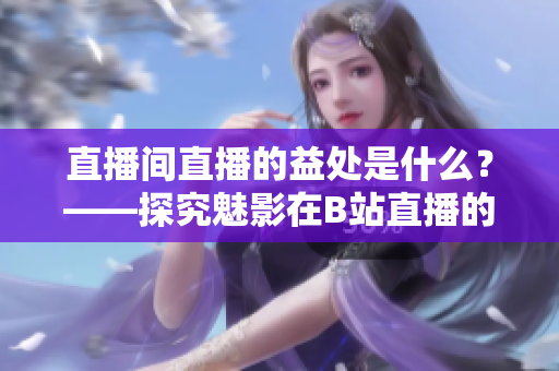 直播间直播的益处是什么？——探究魅影在B站直播的原因