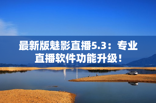 最新版魅影直播5.3：专业直播软件功能升级！