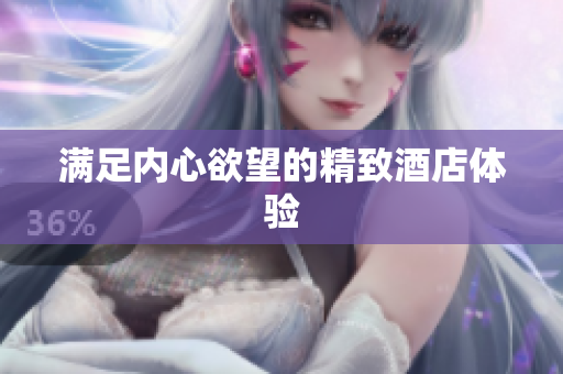满足内心欲望的精致酒店体验