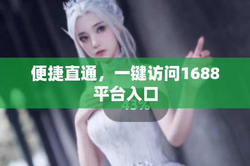 便捷直通，一键访问1688平台入口