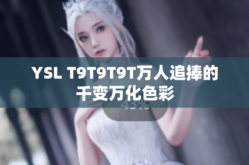 YSL T9T9T9T万人追捧的千变万化色彩