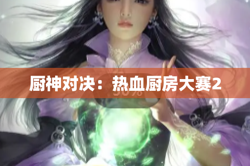厨神对决：热血厨房大赛2