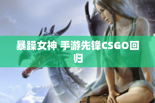 暴躁女神 手游先锋CSGO回归