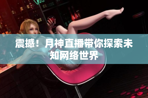 震撼！月神直播带你探索未知网络世界