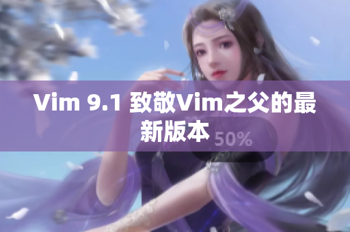 Vim 9.1 致敬Vim之父的最新版本