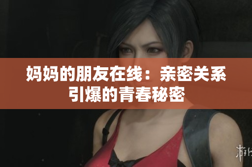妈妈的朋友在线：亲密关系引爆的青春秘密