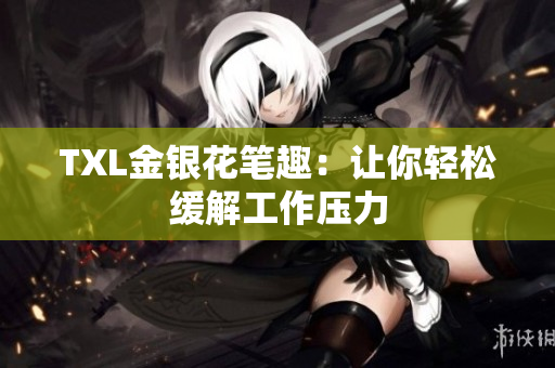 TXL金银花笔趣：让你轻松缓解工作压力
