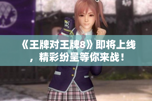 《王牌对王牌8》即将上线，精彩纷呈等你来战！