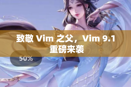 致敬 Vim 之父，Vim 9.1 重磅来袭