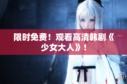 限时免费！观看高清韩剧《少女大人》！