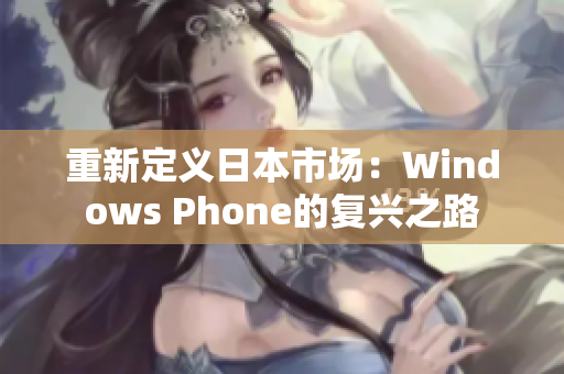 重新定义日本市场：Windows Phone的复兴之路