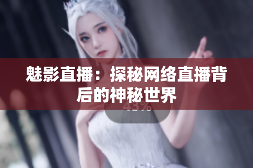 魅影直播：探秘网络直播背后的神秘世界