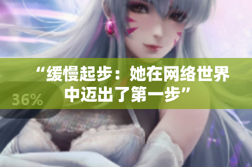 “缓慢起步：她在网络世界中迈出了第一步”