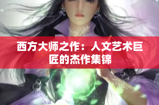 西方大师之作：人文艺术巨匠的杰作集锦