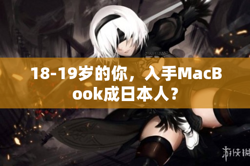 18-19岁的你，入手MacBook成日本人？