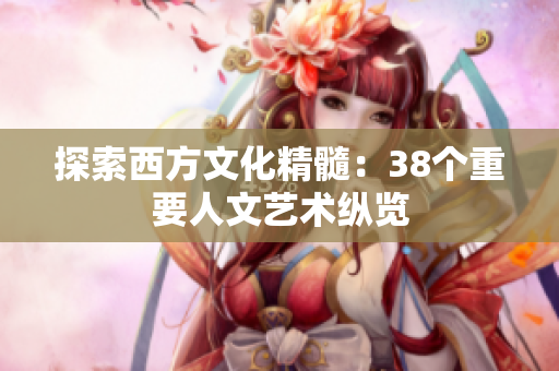 探索西方文化精髓：38个重要人文艺术纵览