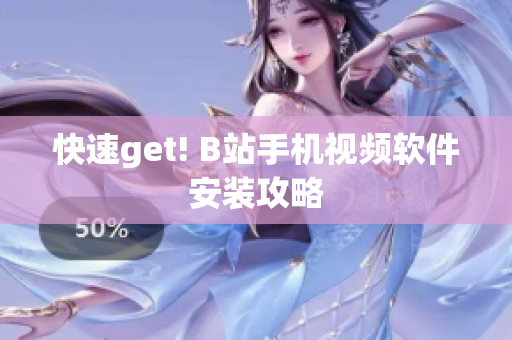 快速get! B站手机视频软件安装攻略