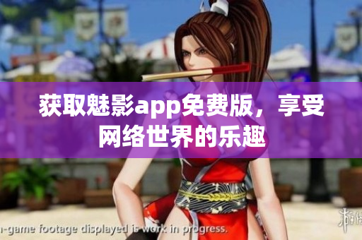 获取魅影app免费版，享受网络世界的乐趣