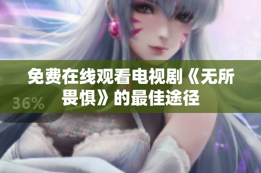免费在线观看电视剧《无所畏惧》的最佳途径