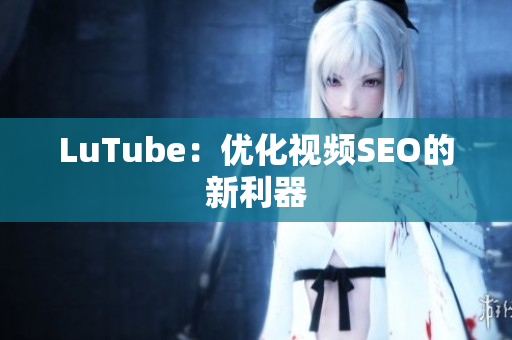 LuTube：优化视频SEO的新利器