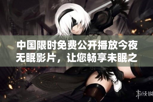 中国限时免费公开播放今夜无眠影片，让您畅享未眠之夜