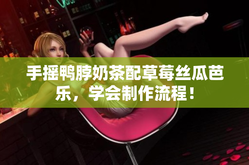 手摇鸭脖奶茶配草莓丝瓜芭乐，学会制作流程！