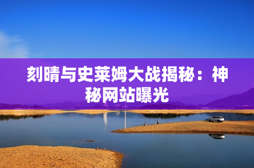 刻晴与史莱姆大战揭秘：神秘网站曝光