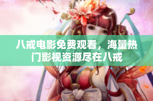 八戒电影免费观看，海量热门影视资源尽在八戒