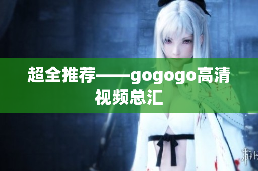 超全推荐——gogogo高清视频总汇