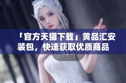 「官方天猫下载」黄品汇安装包，快速获取优质商品