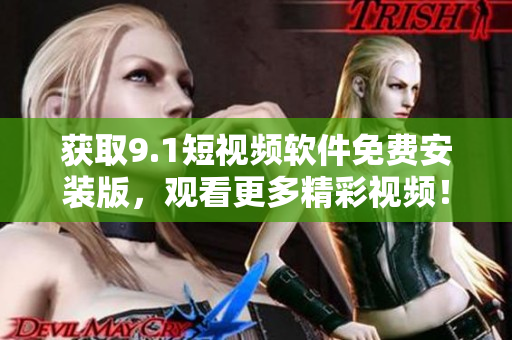 获取9.1短视频软件免费安装版，观看更多精彩视频！