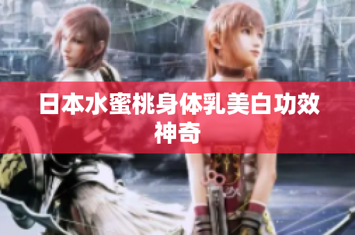 日本水蜜桃身体乳美白功效神奇