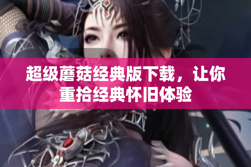 超级蘑菇经典版下载，让你重拾经典怀旧体验