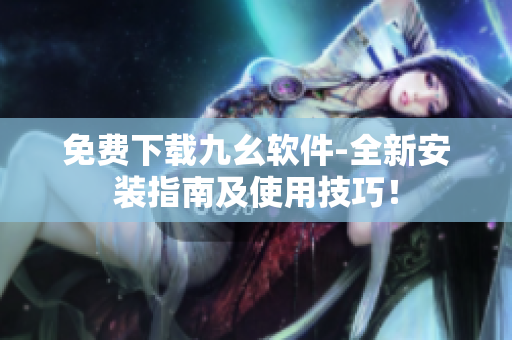 免费下载九幺软件-全新安装指南及使用技巧！