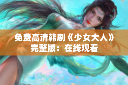 免费高清韩剧《少女大人》完整版：在线观看
