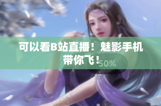 可以看B站直播！魅影手机带你飞！