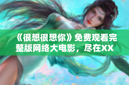 《很想很想你》免费观看完整版网络大电影，尽在XXXX网站！