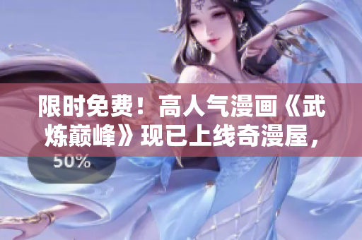 限时免费！高人气漫画《武炼巅峰》现已上线奇漫屋，马上观看！