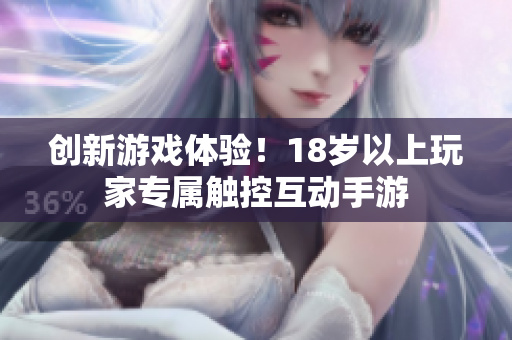 创新游戏体验！18岁以上玩家专属触控互动手游