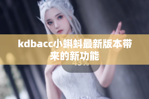 kdbacc小蝌蚪最新版本带来的新功能