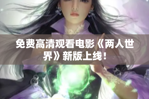 免费高清观看电影《两人世界》新版上线！