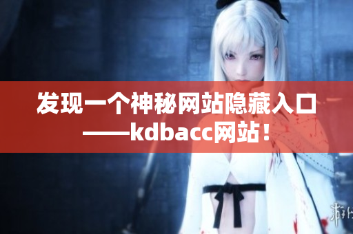 发现一个神秘网站隐藏入口——kdbacc网站！