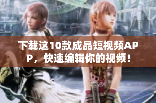 下载这10款成品短视频APP，快速编辑你的视频！