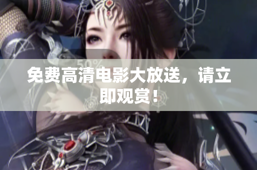 免费高清电影大放送，请立即观赏！