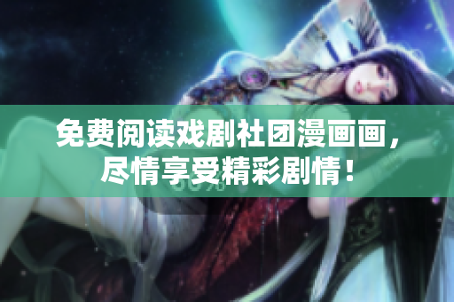 免费阅读戏剧社团漫画画，尽情享受精彩剧情！
