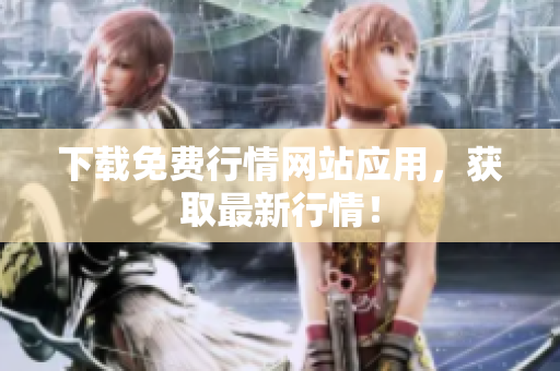 下载免费行情网站应用，获取最新行情！