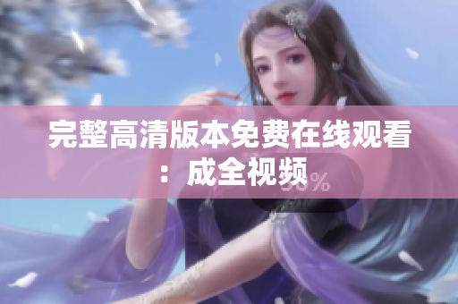 完整高清版本免费在线观看：成全视频