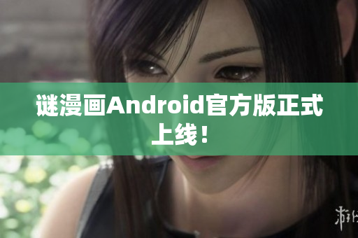 谜漫画Android官方版正式上线！
