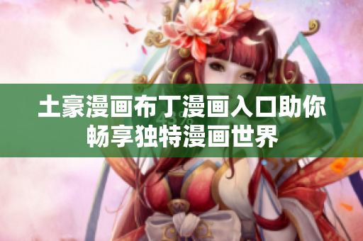 土豪漫画布丁漫画入口助你畅享独特漫画世界